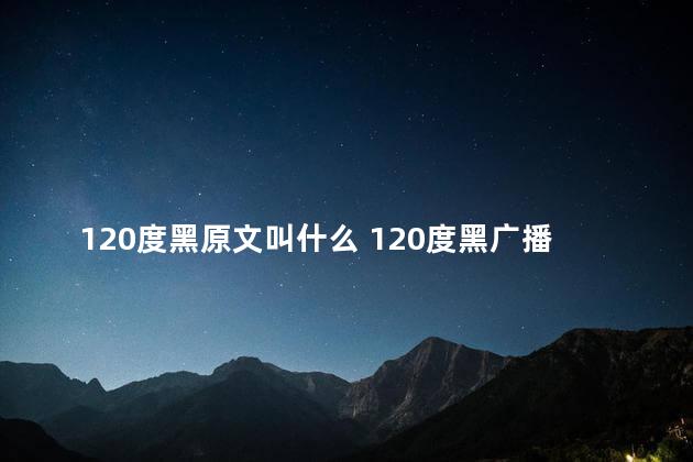 120度黑原文叫什么 120度黑广播剧在哪可以听